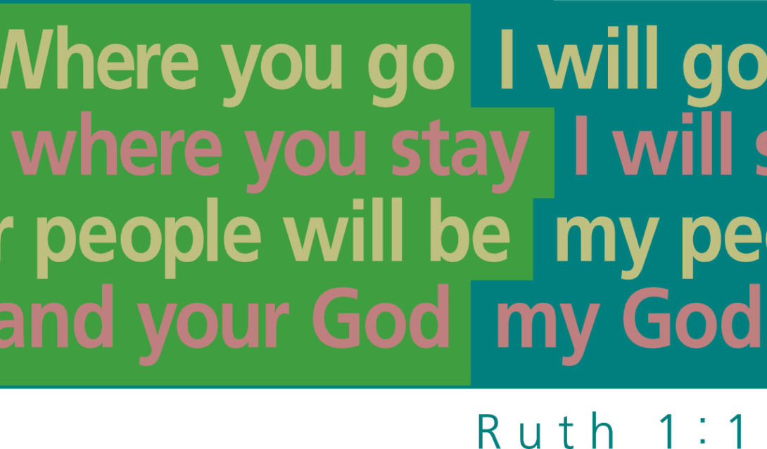 Where you go I will go, and where you stay I will stay. Your people will be my people and your God my God. --Ruth 1:16
