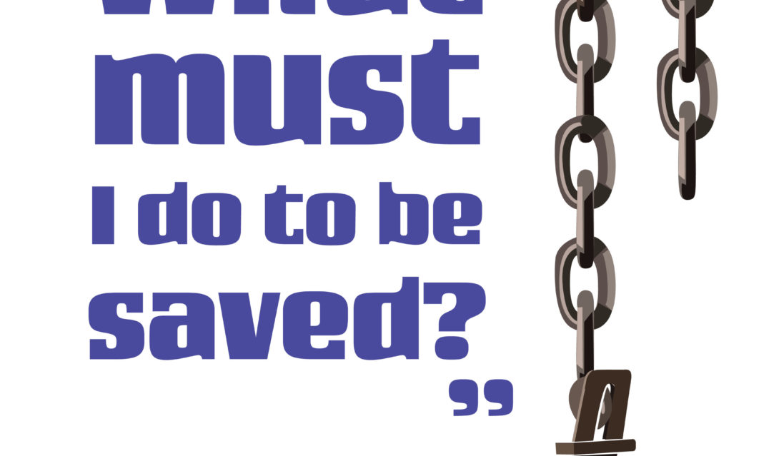 What must I do to be saved? -Acts 16:30