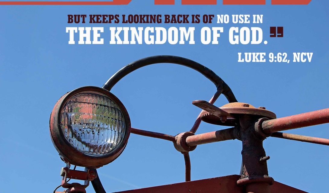 Anyone who begins to plow a field but keeps looking back is of no use in the kingdom of God. -Luke 9:62 NCV