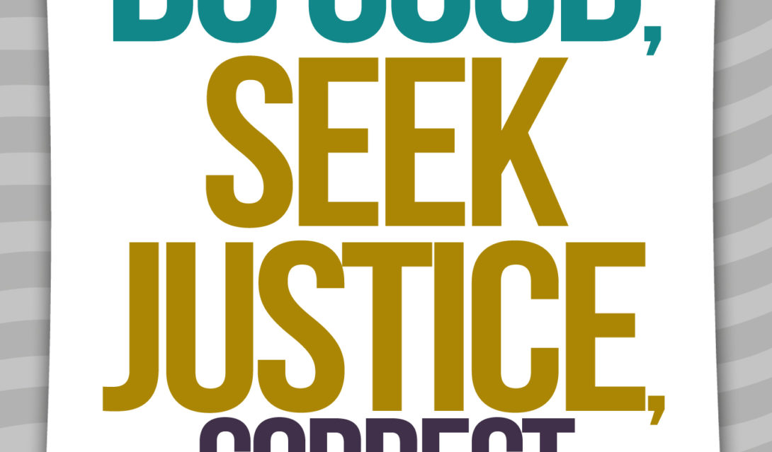 Learn to Do Good; Seek Justice, Correct Oppression. -Isaiah 1:17